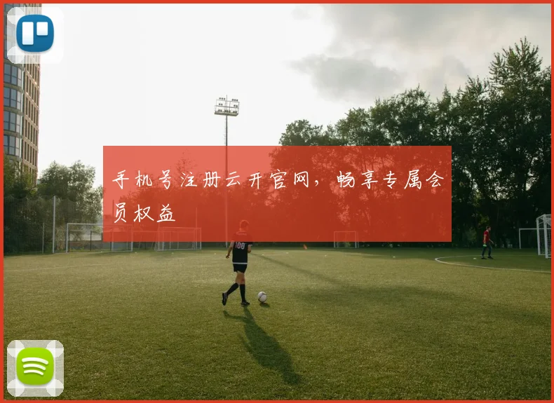 手机号注册云开官网,畅享专属会员权益