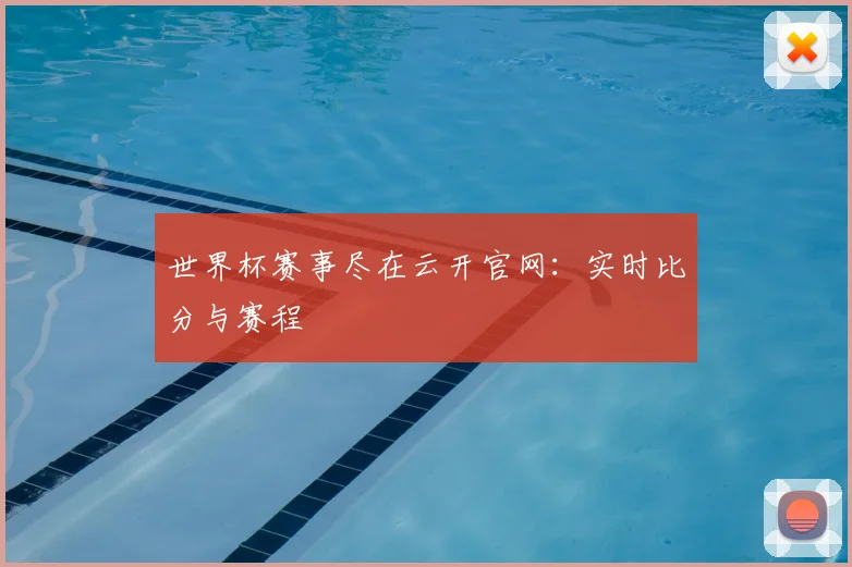 世界杯赛事尽在云开官网：实时比分与赛程