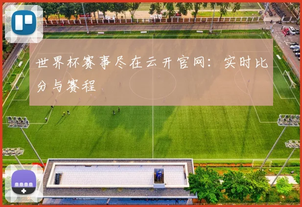 世界杯赛事尽在云开官网:实时比分与赛程