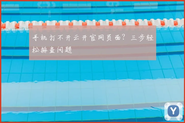 手机打不开云开官网页面？三步轻松排查问题